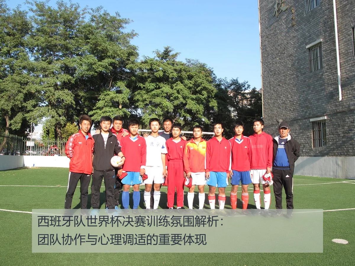 西班牙队世界杯决赛训练氛围解析：团队协作与心理调适的重要体现